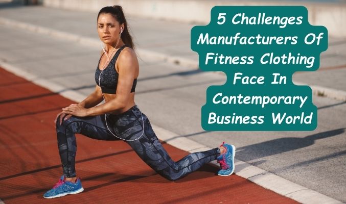 5 Challenges Manufacturers Of Fitness Clothing Face In